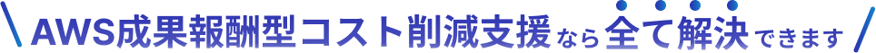 AWS成果報酬型コスト削減支援なら全て解決できます