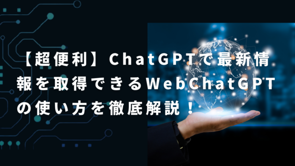 【11月最新版】ChatGPTで最新情報を検索できる「WebChatGPT」の使い方を徹底解説！