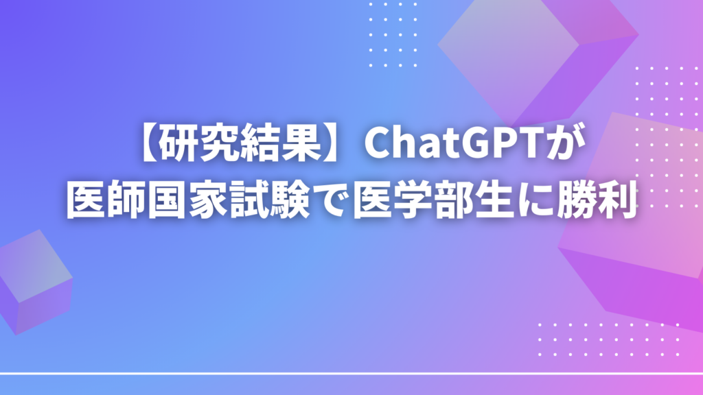 【研究結果】ChatGPTが医師国家試験で医学部生に勝利