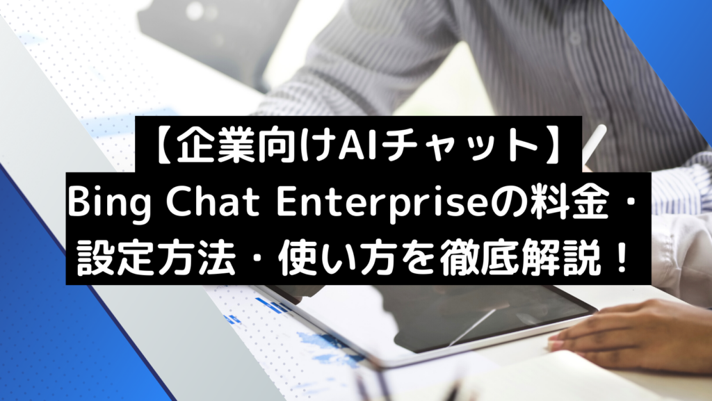 【企業向けAIチャット】Bing Chat Enterpriseの料金・設定方法・使い方を徹底解説！