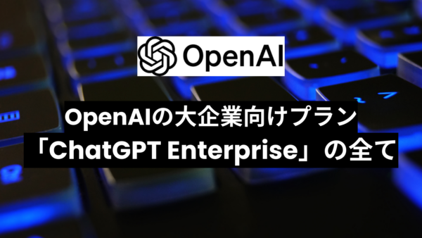 「ChatGPT Enterprise」とは？大企業向けプランの特徴・料金・ChatGPT Plusとの違いについて徹底解説！