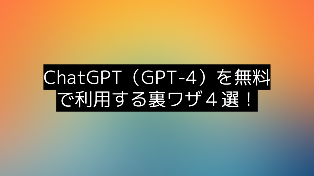 【24年最新版】ChatGPT4を無料で利用できる裏ワザ5選！