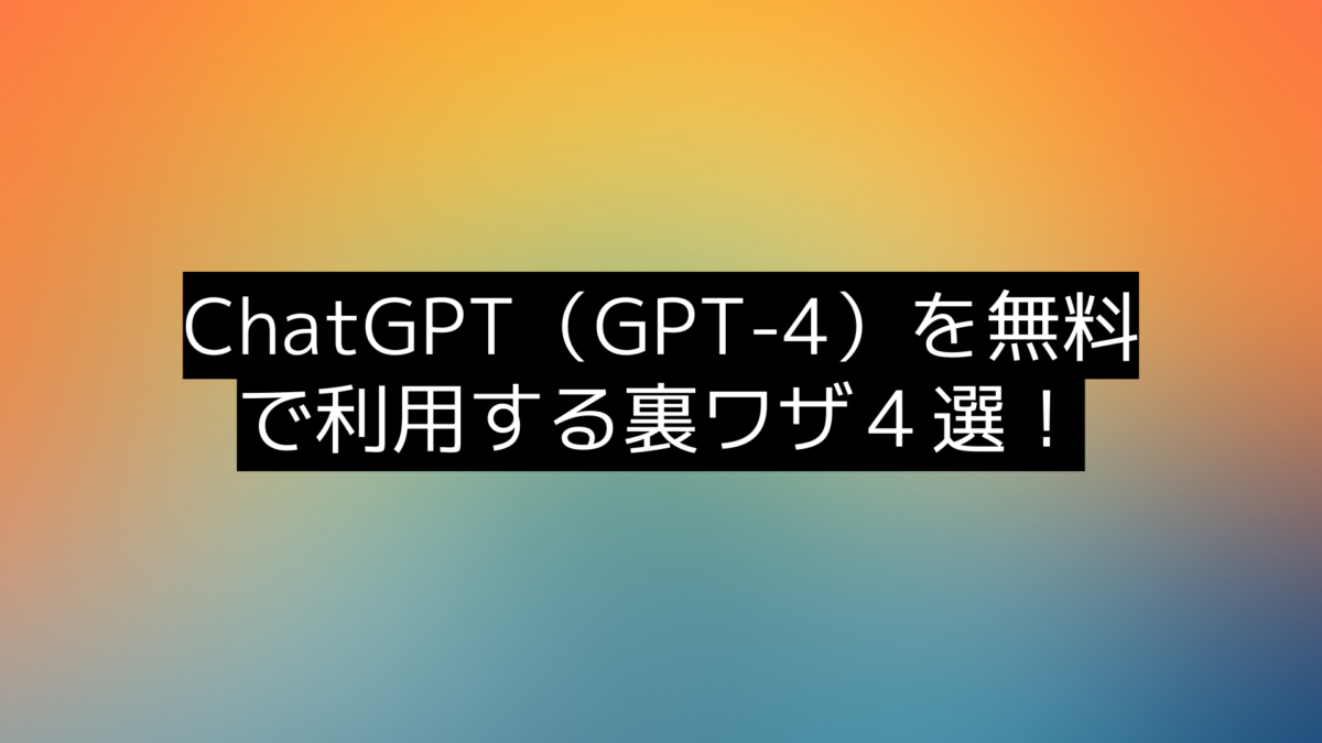 【24年最新版】ChatGPT4（GPT-4）を無料で利用できる裏ワザ5選！