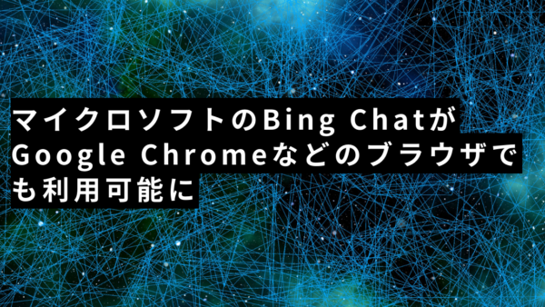 【2023年8月】マイクロソフトのBing ChatがGoogle Chromeなどのブラウザでも利用可能に