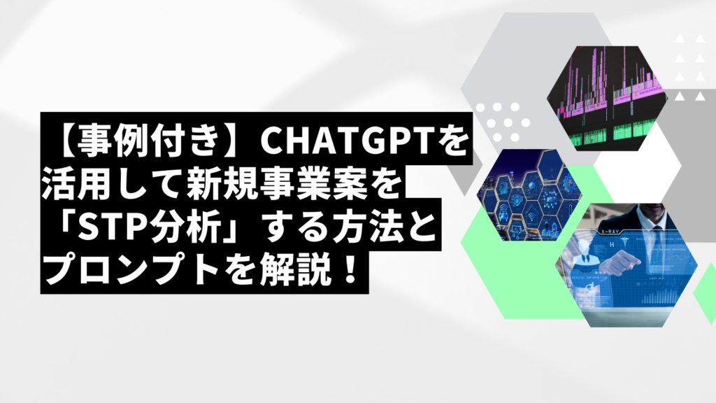 【事例付き】ChatGPTを活用して新規事業案を「STP分析」する方法とプロンプトを解説!