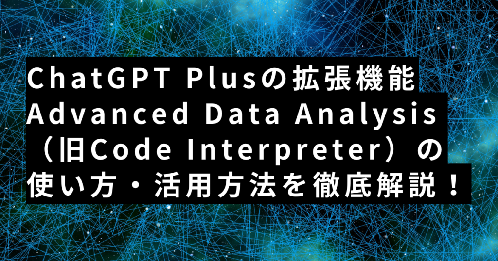 ChatGPT拡張機能Advanced Data Analysis(旧Code Interpreter)の使い方・活用方法を徹底解説!