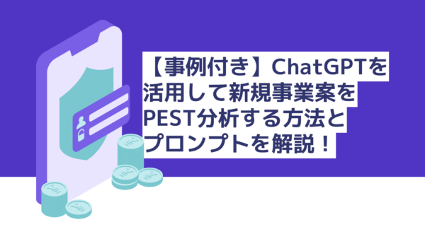 【事例付き】ChatGPTを活用して新規事業案を「PEST分析」する方法とプロンプトを解説！