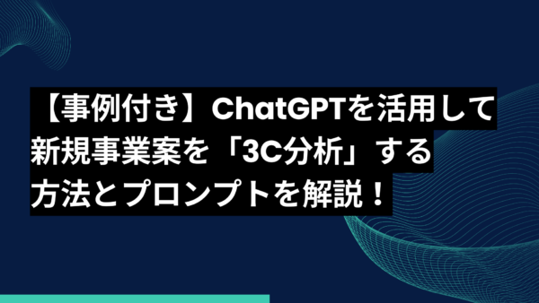 【事例付き】ChatGPTを活用して新規事業案を「3C分析」する方法とプロンプトを解説！