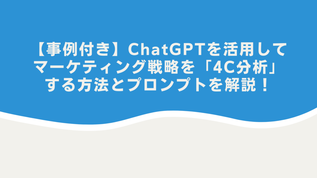 【事例付き】ChatGPTを活用してマーケティング戦略を「4C分析」する方法とプロンプトを解説!
