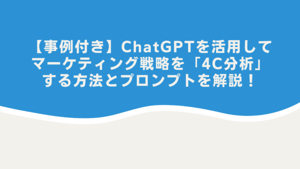 【事例付き】ChatGPTを活用してマーケティング戦略を「4C分析」する方法とプロンプトを解説！