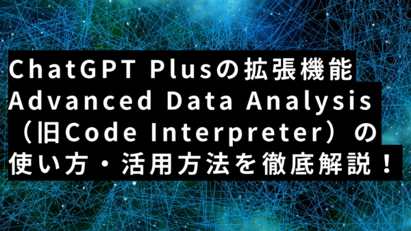 ChatGPT拡張機能Advanced Data Analysis（旧Code Interpreter）の使い方・活用方法を徹底解説！
