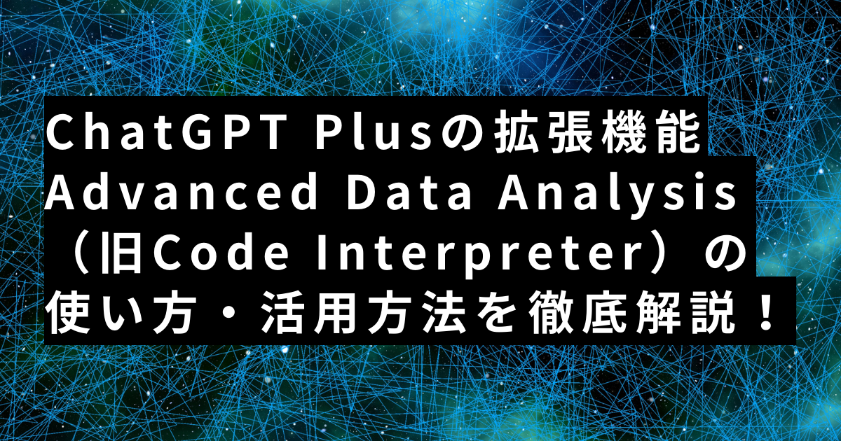 ChatGPT拡張機能Advanced Data Analysis（旧Code Interpreter）の使い方・活用方法を徹底解説！