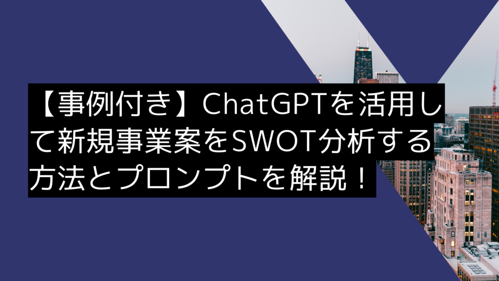 【事例付き】ChatGPTを活用して新規事業案を「SWOT分析」する方法とプロンプトを解説！