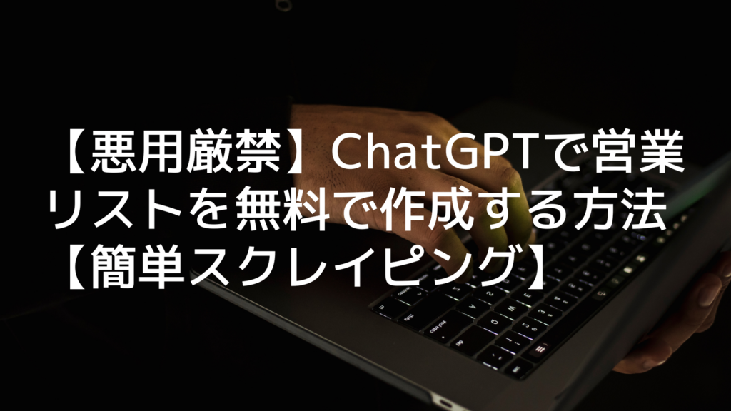 【悪用厳禁】ChatGPTで営業リストを無料で作成する方法【簡単スクレイピング】