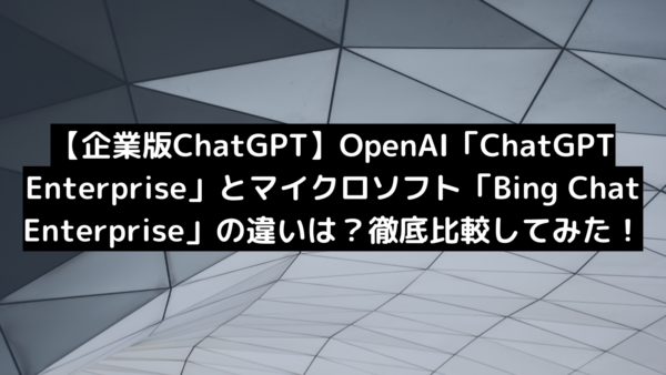 【企業版ChatGPT】OpenAI「ChatGPT Enterprise」とマイクロソフト「Bing Chat Enterprise」の違いは？徹底比較してみた！