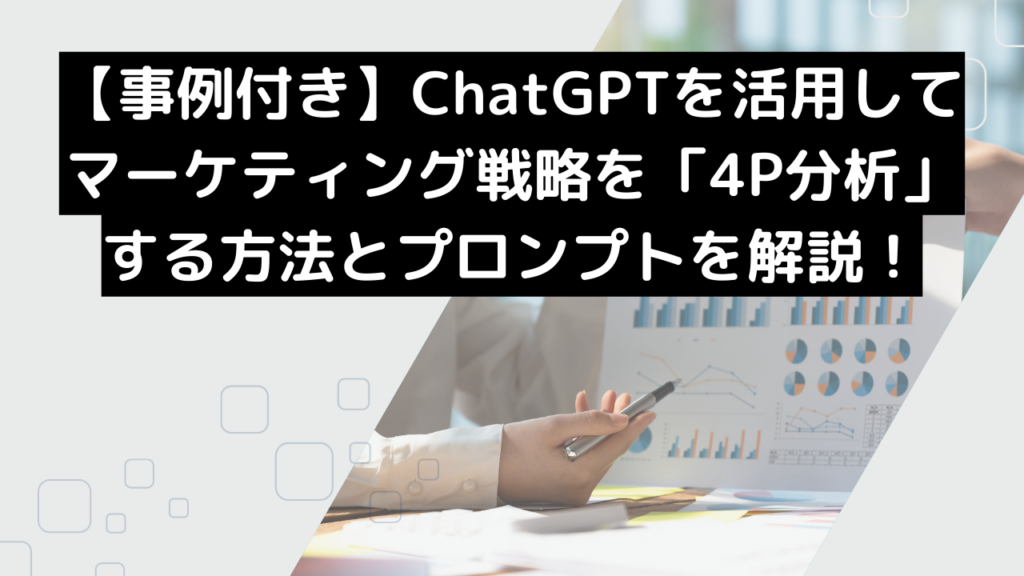 【事例付き】ChatGPTを活用してマーケティング戦略を「4P分析」する方法とプロンプトを解説！