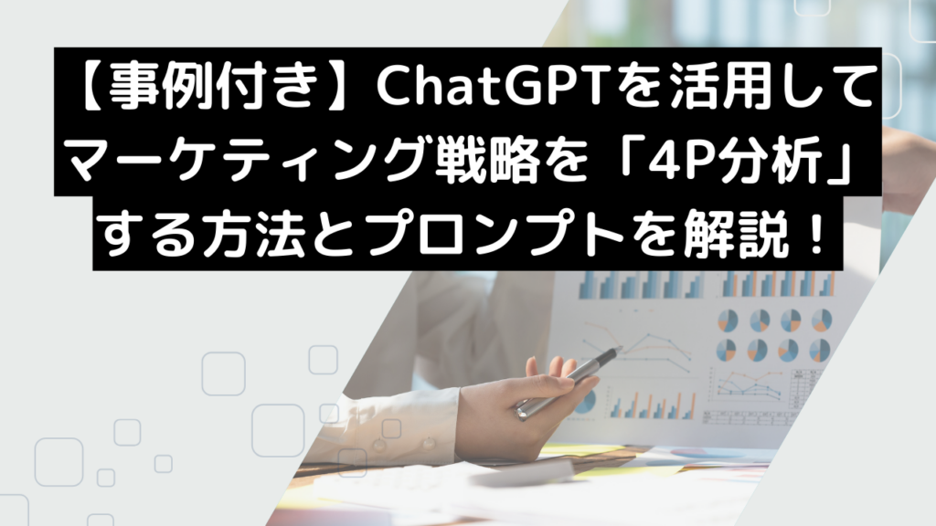 【事例付き】ChatGPTを活用してマーケティング戦略を「4P分析」する方法とプロンプトを解説!