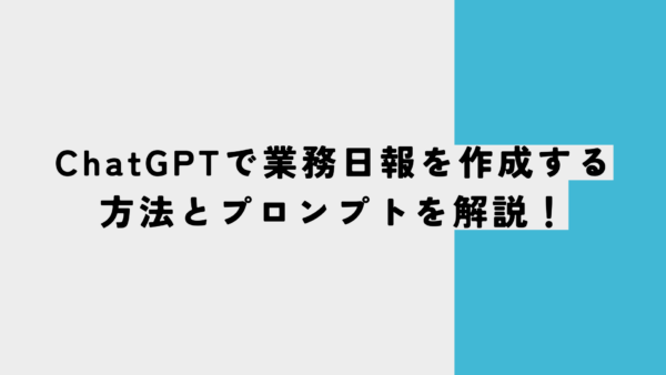 ChatGPTで業務日報を作成する方法とプロンプトを解説！