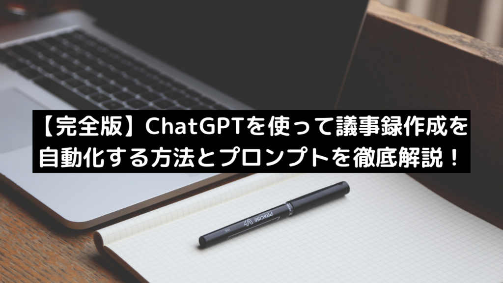 【完全版】ChatGPTを使って議事録作成を自動化する方法とプロンプトを徹底解説!