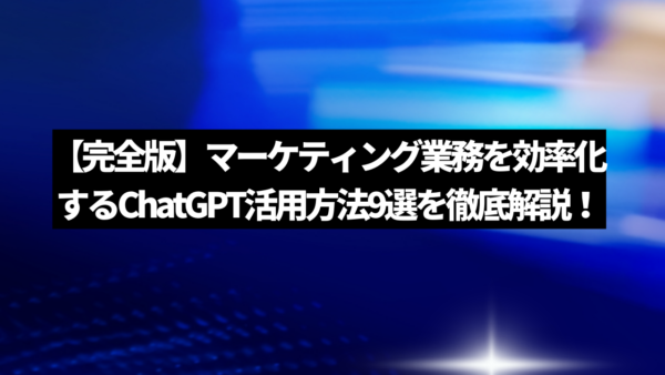 【完全版】マーケティング業務を効率化するChatGPT活用方法9選を徹底解説！