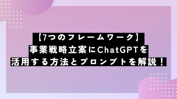 【7つのフレームワーク】事業戦略立案にChatGPTを活用する方法とプロンプトを解説！