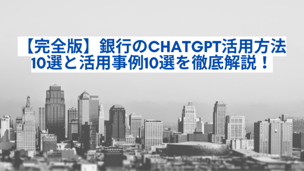 【完全版】銀行のChatGPT活用方法10選と活用事例10選を徹底解説！