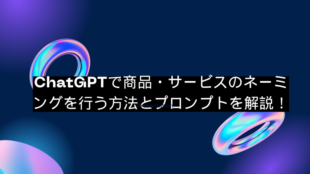 ChatGPTで商品・サービスのネーミングを行う方法とプロンプトを解説!