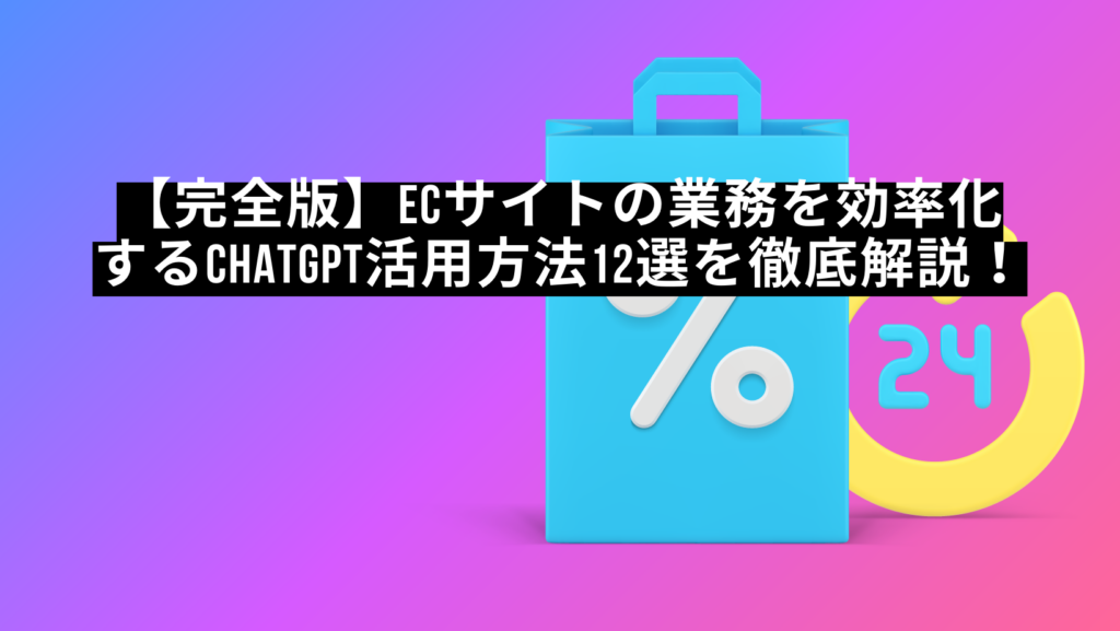 【完全版】ECサイトの業務を効率化するChatGPT活用方法12選を徹底解説!