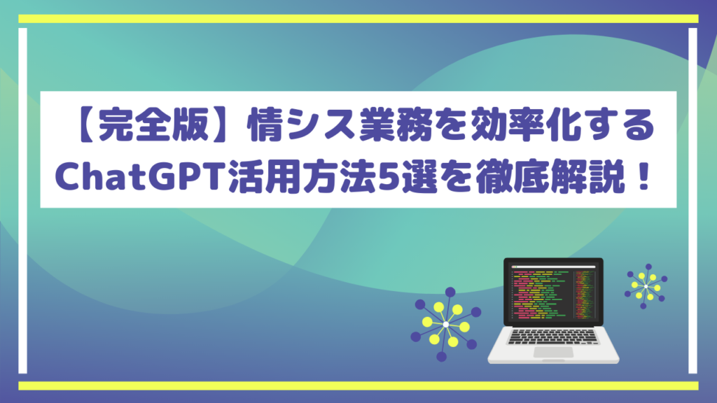 【完全版】情シス業務を効率化するChatGPT活用方法5選を徹底解説!