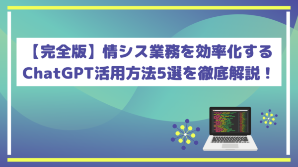 【完全版】情シス業務を効率化するChatGPT活用方法5選を徹底解説！