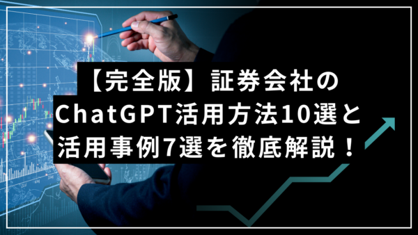 【完全版】証券会社のChatGPT活用方法10選と活用事例7選を徹底解説！