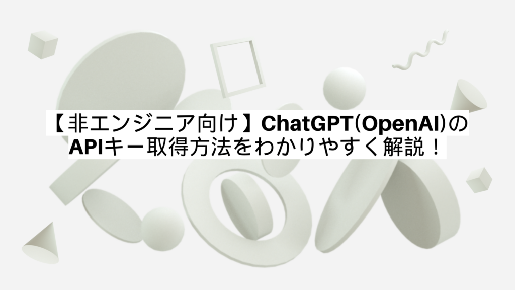 【非エンジニア向け】ChatGPT(OpenAI)のAPIキー取得方法をわかりやすく解説！