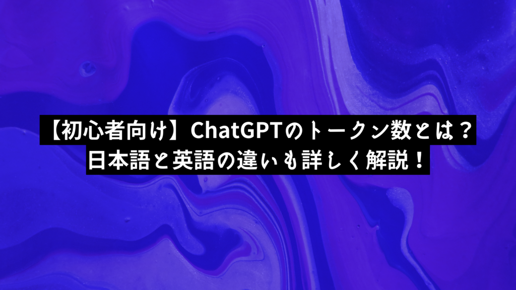 【初心者向け】ChatGPTのトークン数とは？日本語と英語の違いも詳しく解説！
