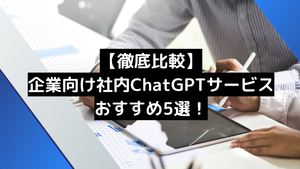 【徹底比較】企業向け社内ChatGPTサービスおすすめ5選！