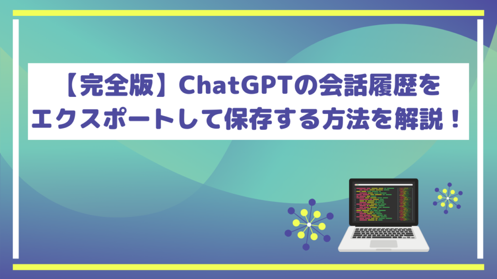 【完全版】ChatGPTの会話履歴をエクスポートして保存する方法を解説！