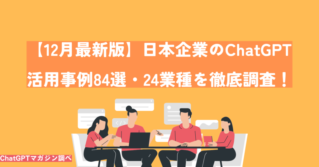 【12月最新版】ChatGPTを導入した日本企業の活用事例84選・24業種を徹底調査！