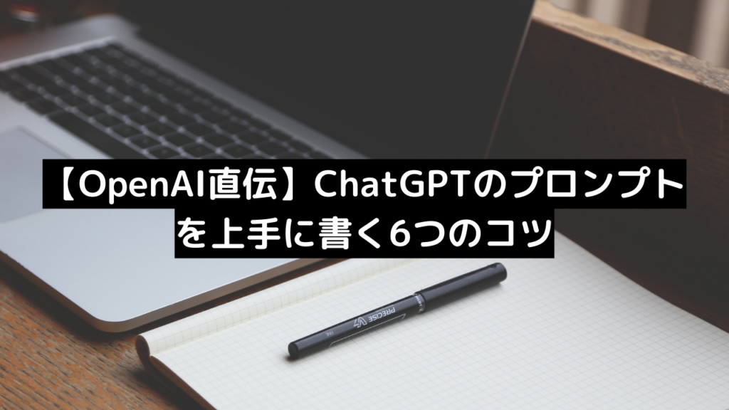 【OpenAI直伝】ChatGPTのプロンプトを上手に書く6つのコツ