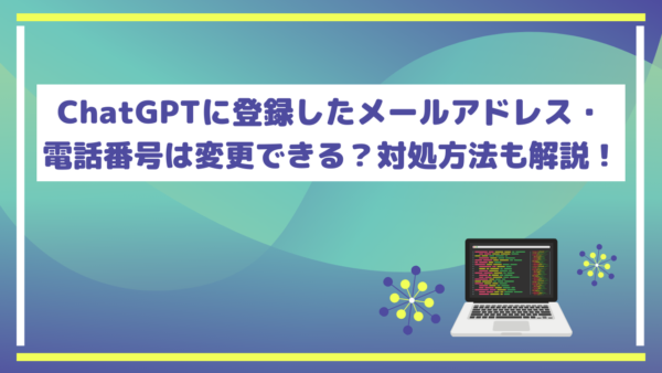 ChatGPTに登録したメールアドレス・電話番号は変更できる？対処方法も解説！