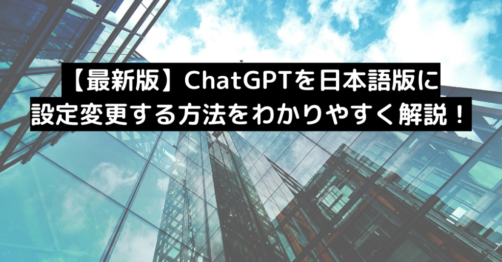 【最新版】ChatGPTを日本語版に設定変更する方法をわかりやすく解説！