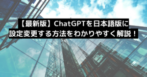 【最新版】ChatGPTを日本語版に設定変更する方法をわかりやすく解説！