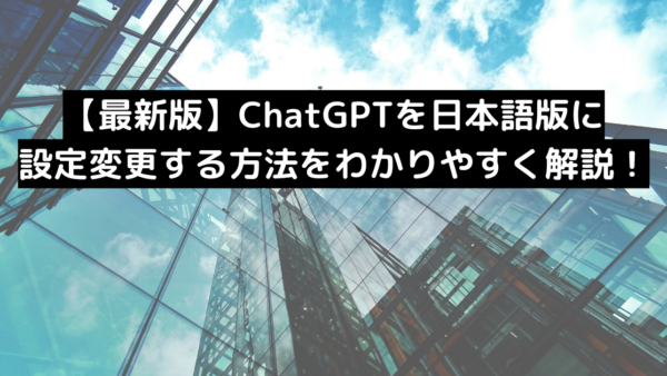 【最新版】ChatGPTを日本語版に設定変更する方法をわかりやすく解説！