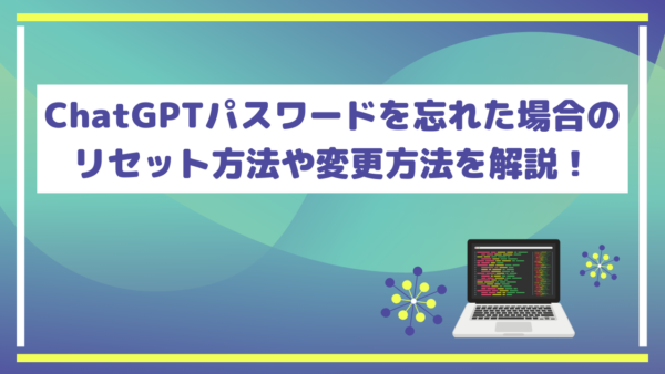 ChatGPTパスワードを忘れた場合のリセット方法や変更方法を解説！