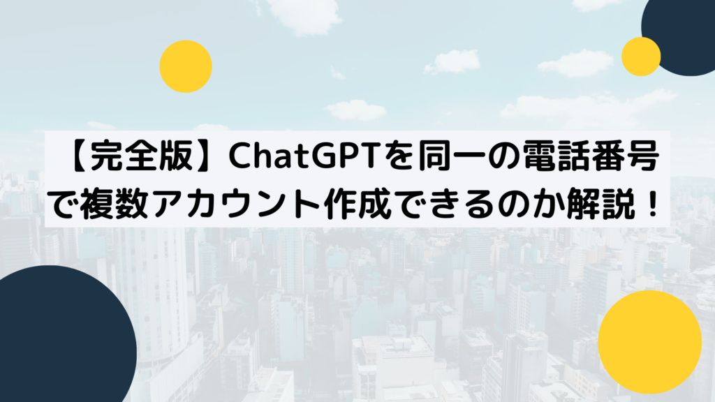 【完全版】ChatGPTを同一の電話番号で複数アカウント作成できるのか解説！