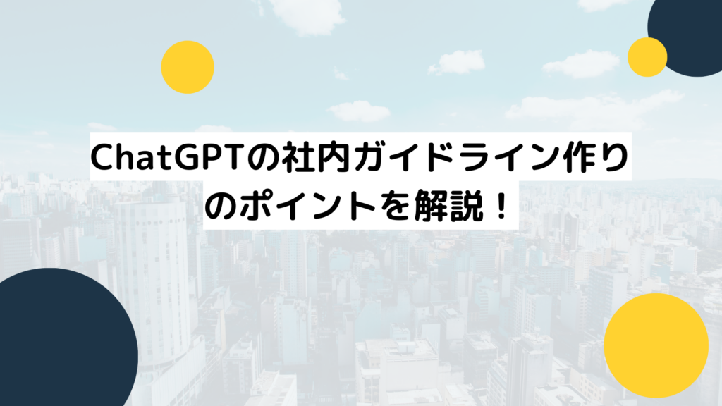 ChatGPTの社内ガイドライン作りのポイントを解説!