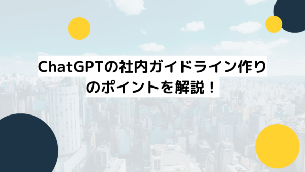 ChatGPTの社内ガイドライン作りのポイントを解説！