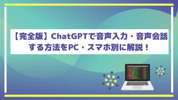 【完全版】ChatGPTで音声入力・音声会話する方法をPC・スマホ別に解説！