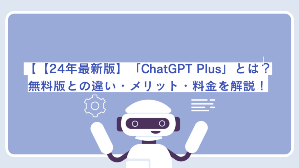 【24年最新版】「ChatGPT Plus」とは？無料版との違い・メリット・料金を解説！