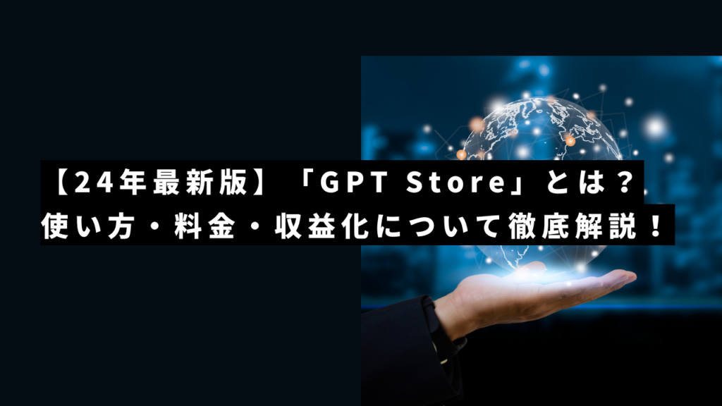 【24年最新版】「GPT Store」とは?使い方・料金・収益化について徹底解説!