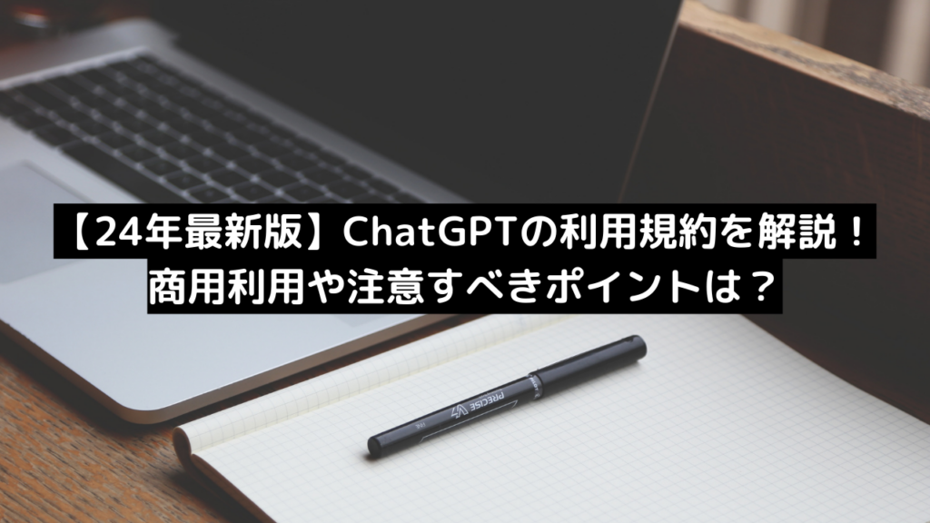 【24年最新版】ChatGPTの利用規約を解説！商用利用や注意すべきポイントは？