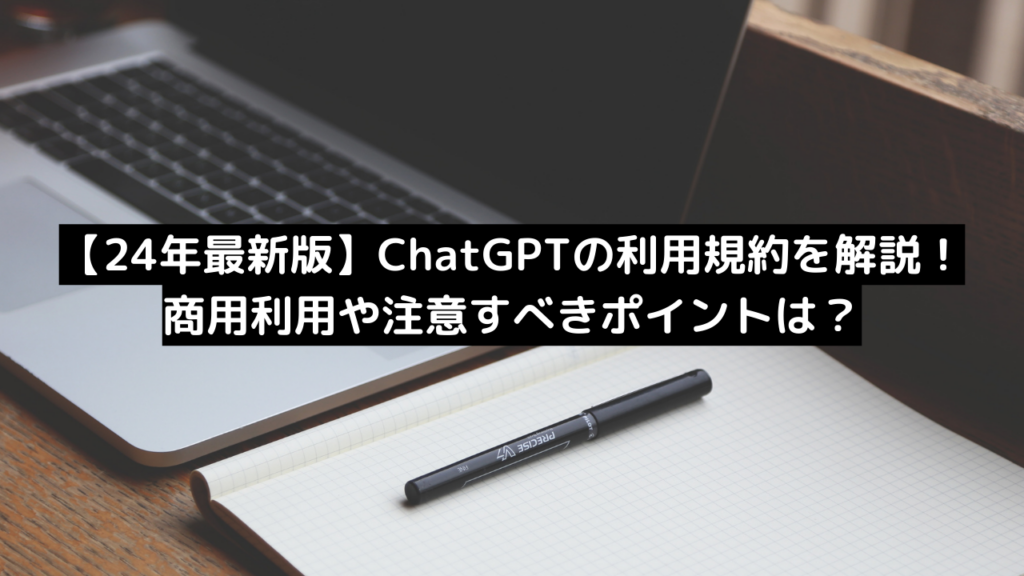 【24年最新版】ChatGPTの利用規約を解説!商用利用や注意すべきポイントは?